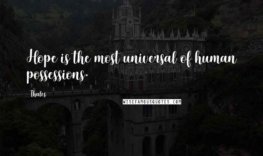 Thales Quotes: Hope is the most universal of human possessions.