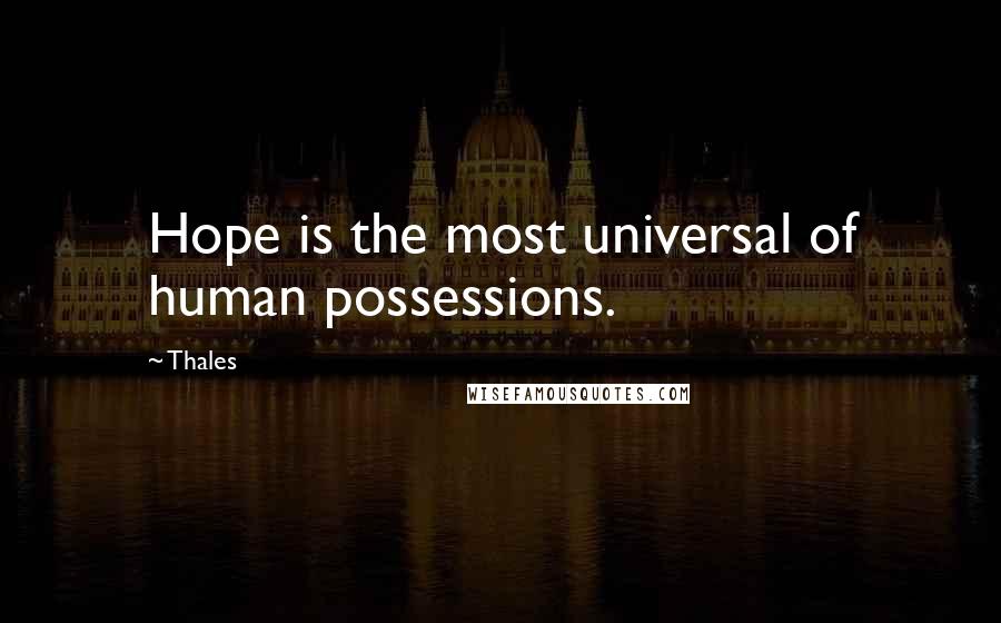 Thales Quotes: Hope is the most universal of human possessions.