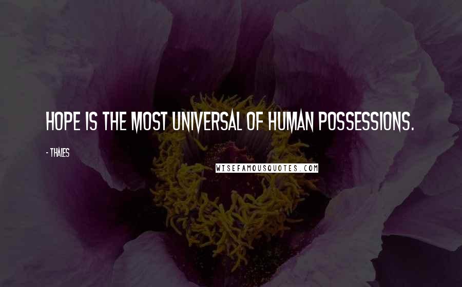 Thales Quotes: Hope is the most universal of human possessions.
