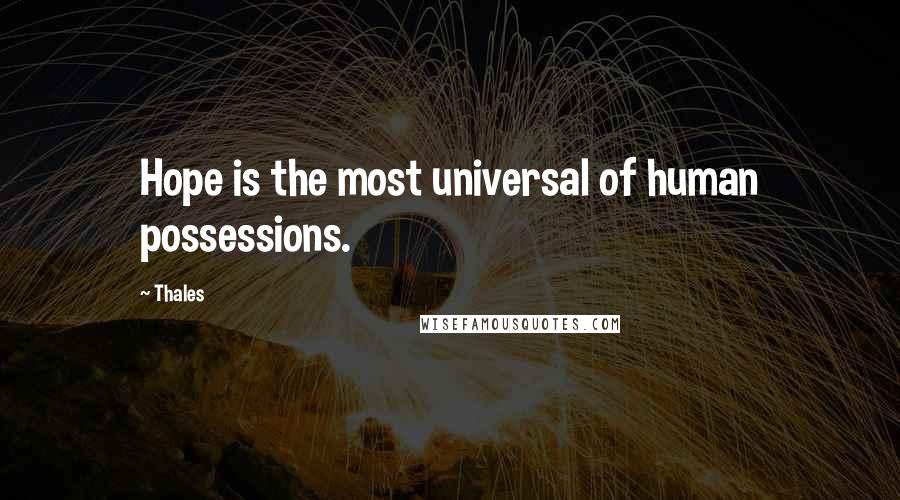 Thales Quotes: Hope is the most universal of human possessions.