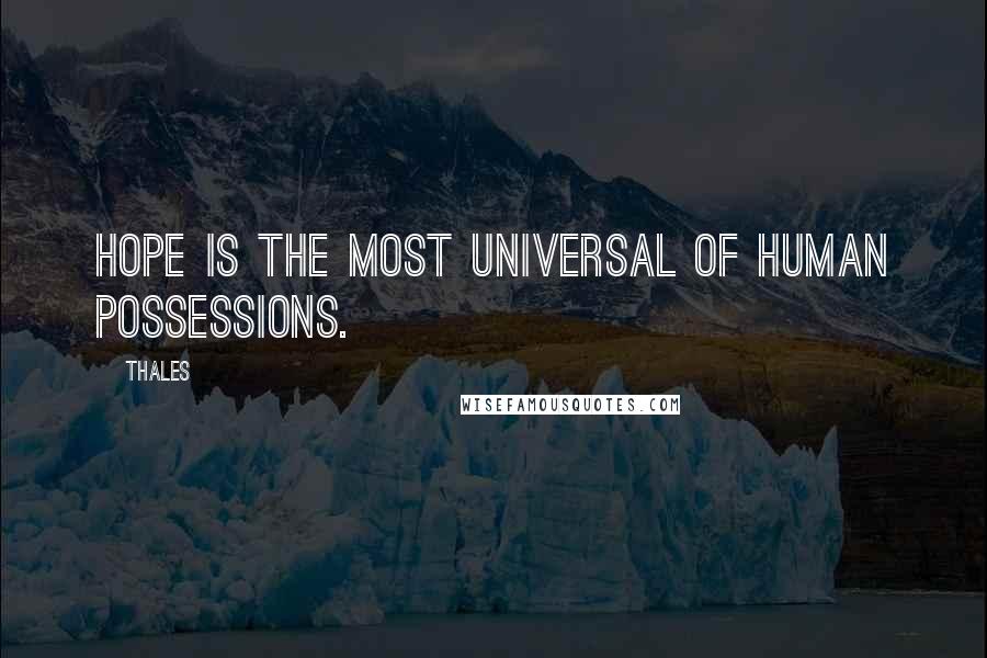 Thales Quotes: Hope is the most universal of human possessions.