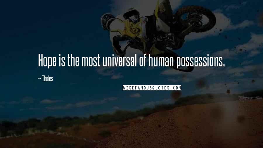 Thales Quotes: Hope is the most universal of human possessions.