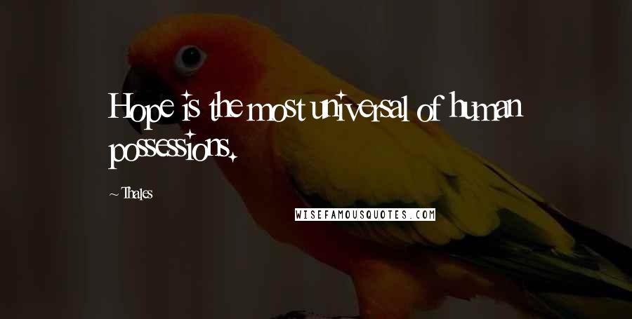 Thales Quotes: Hope is the most universal of human possessions.