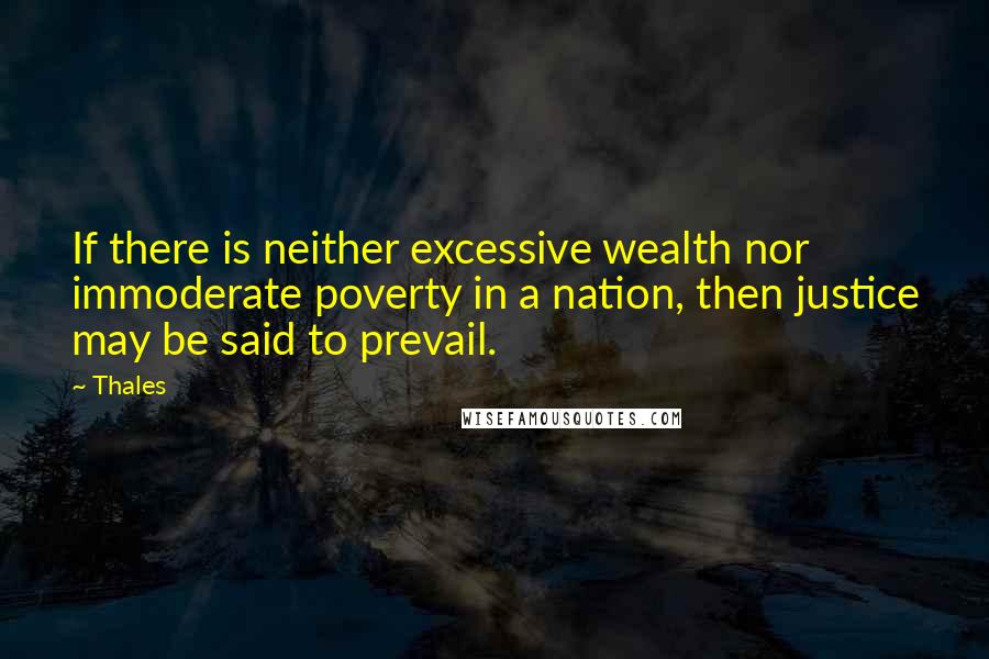 Thales Quotes: If there is neither excessive wealth nor immoderate poverty in a nation, then justice may be said to prevail.