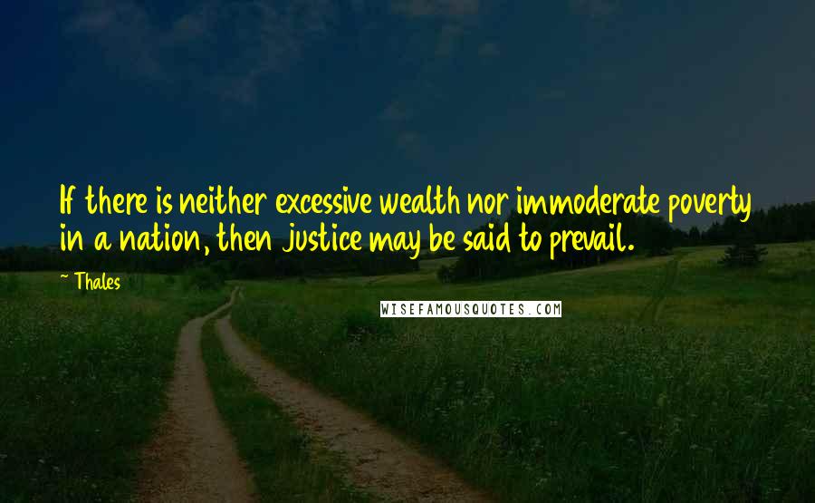 Thales Quotes: If there is neither excessive wealth nor immoderate poverty in a nation, then justice may be said to prevail.