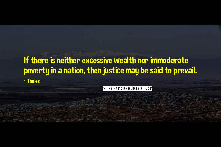 Thales Quotes: If there is neither excessive wealth nor immoderate poverty in a nation, then justice may be said to prevail.