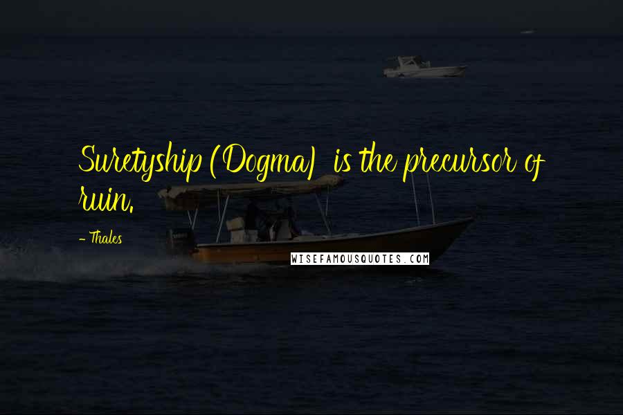 Thales Quotes: Suretyship (Dogma) is the precursor of ruin.