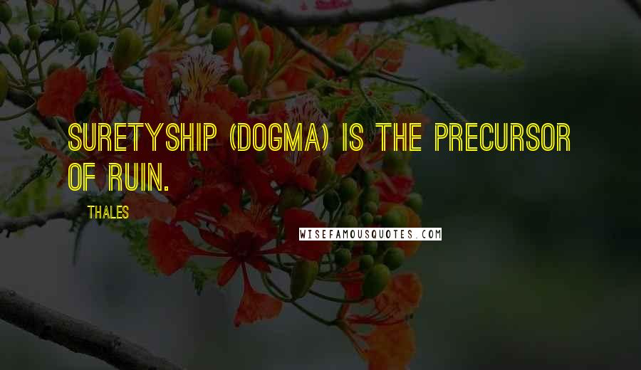 Thales Quotes: Suretyship (Dogma) is the precursor of ruin.