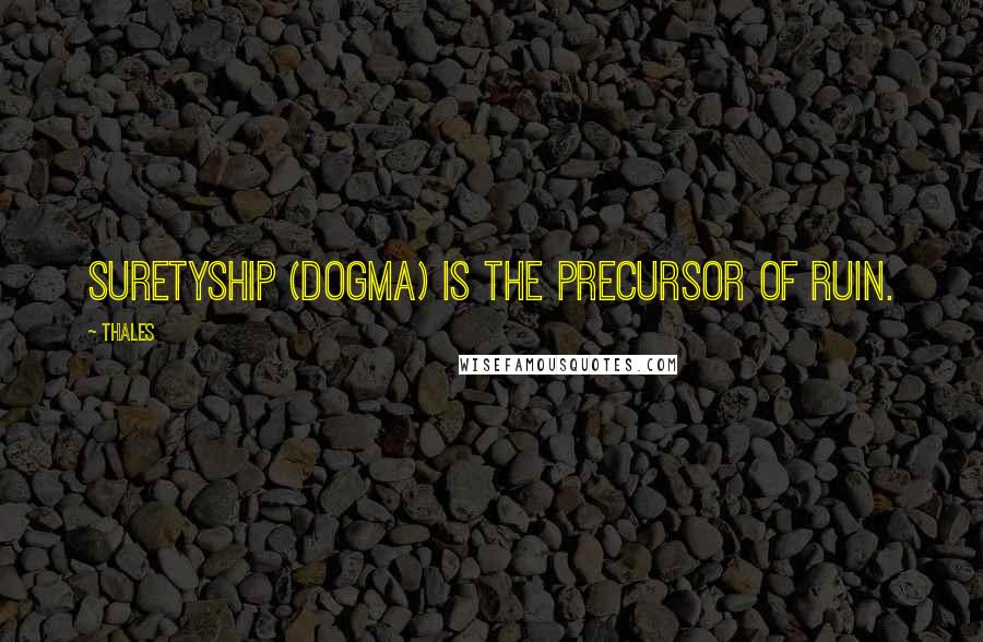 Thales Quotes: Suretyship (Dogma) is the precursor of ruin.