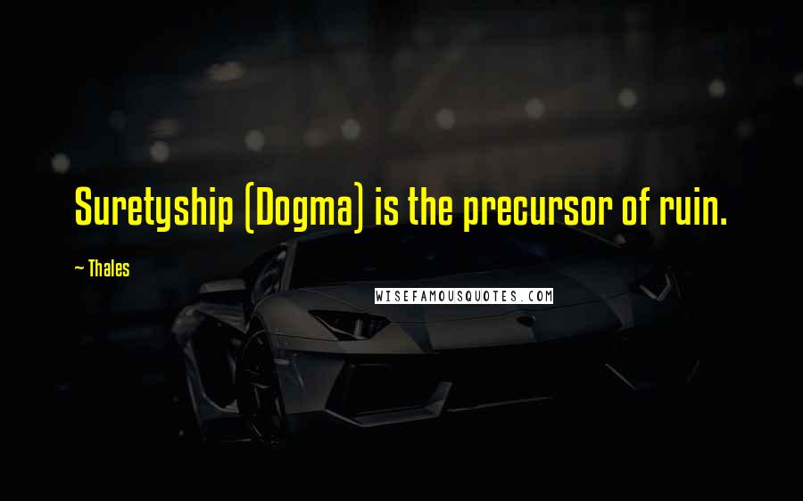 Thales Quotes: Suretyship (Dogma) is the precursor of ruin.
