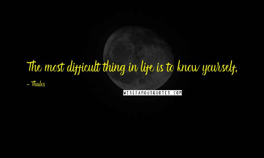 Thales Quotes: The most difficult thing in life is to know yourself.