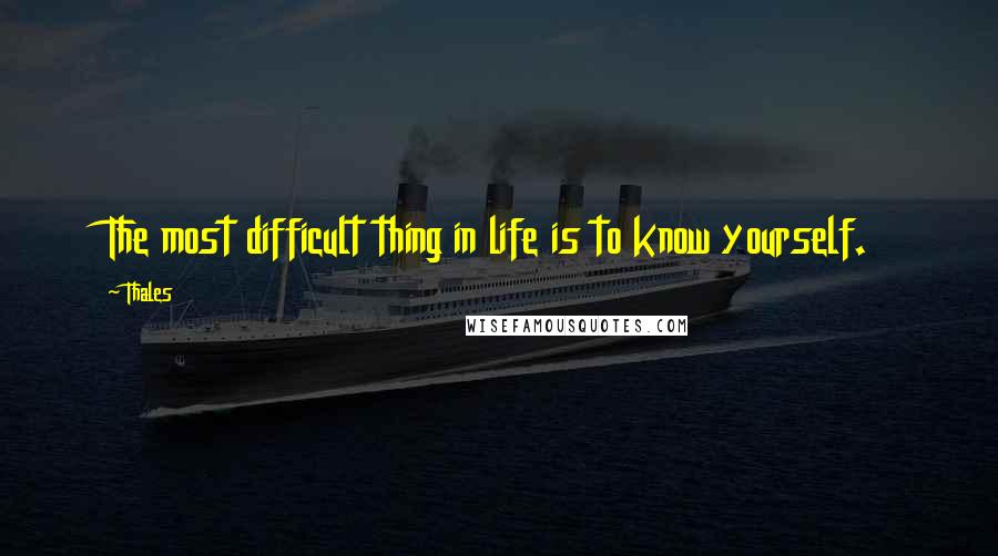 Thales Quotes: The most difficult thing in life is to know yourself.