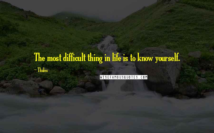 Thales Quotes: The most difficult thing in life is to know yourself.