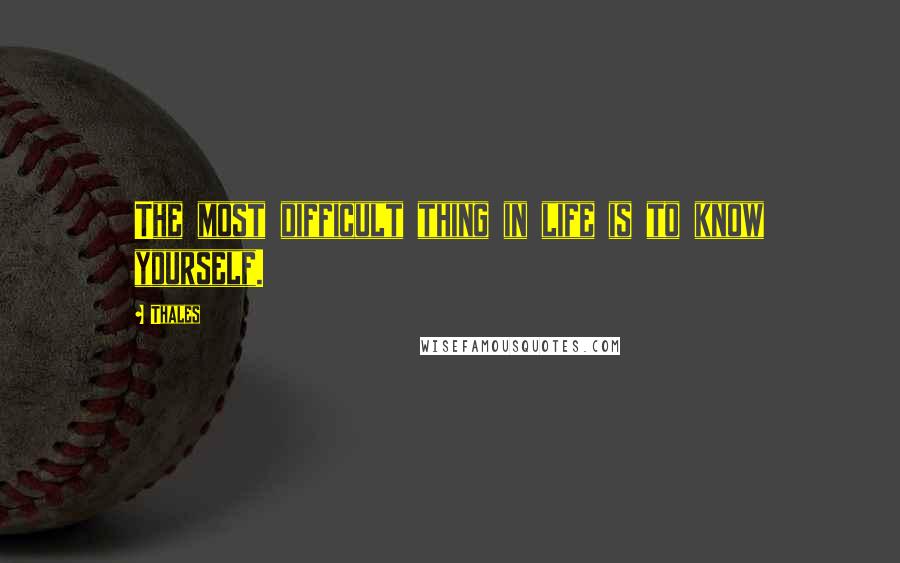 Thales Quotes: The most difficult thing in life is to know yourself.