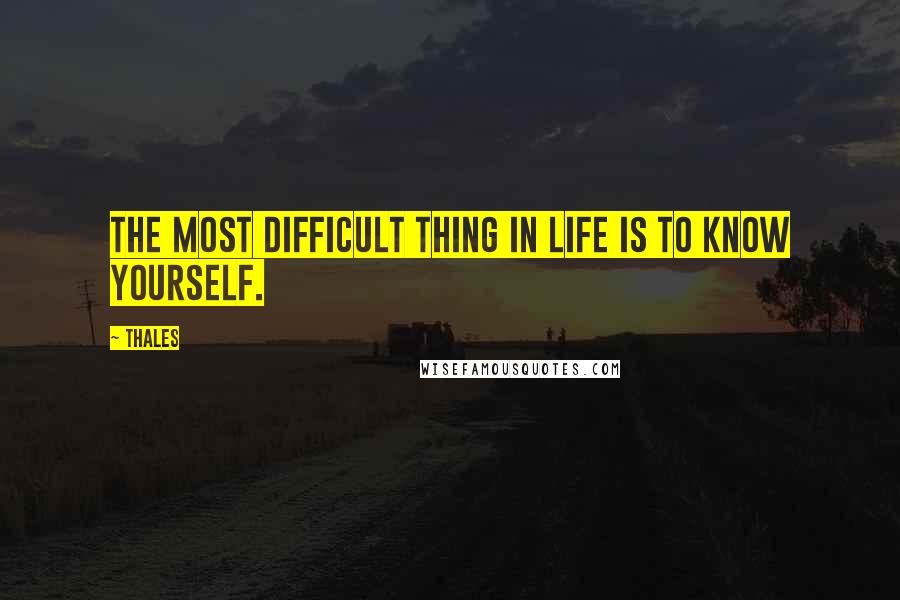 Thales Quotes: The most difficult thing in life is to know yourself.