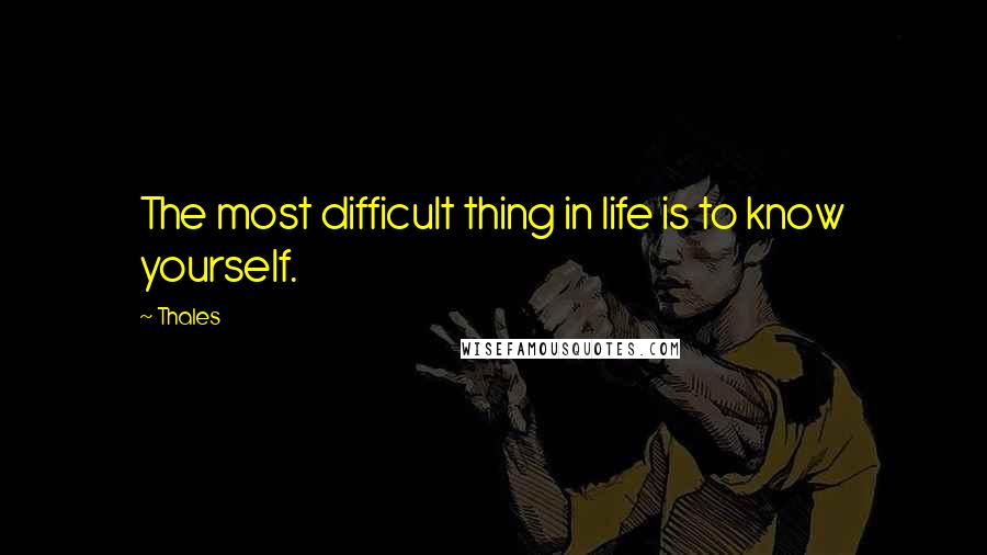 Thales Quotes: The most difficult thing in life is to know yourself.