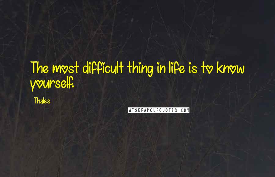 Thales Quotes: The most difficult thing in life is to know yourself.