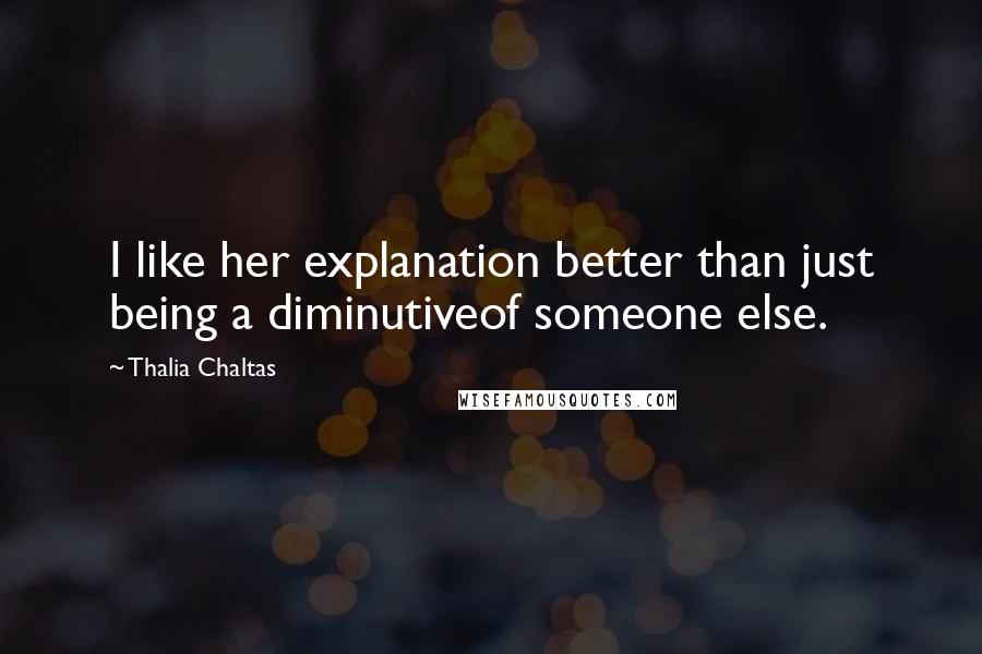 Thalia Chaltas Quotes: I like her explanation better than just being a diminutiveof someone else.