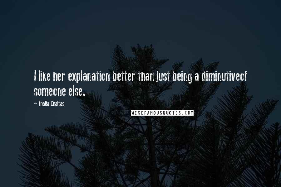 Thalia Chaltas Quotes: I like her explanation better than just being a diminutiveof someone else.