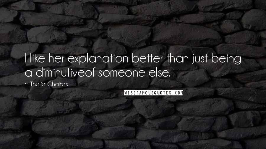 Thalia Chaltas Quotes: I like her explanation better than just being a diminutiveof someone else.