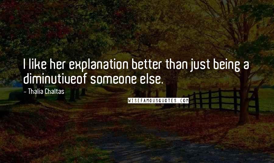 Thalia Chaltas Quotes: I like her explanation better than just being a diminutiveof someone else.