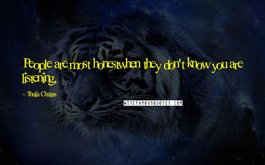 Thalia Chaltas Quotes: People are most honestwhen they don't know you are listening.