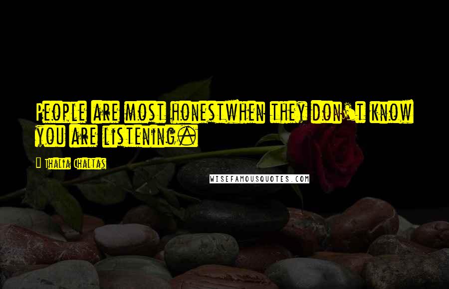 Thalia Chaltas Quotes: People are most honestwhen they don't know you are listening.