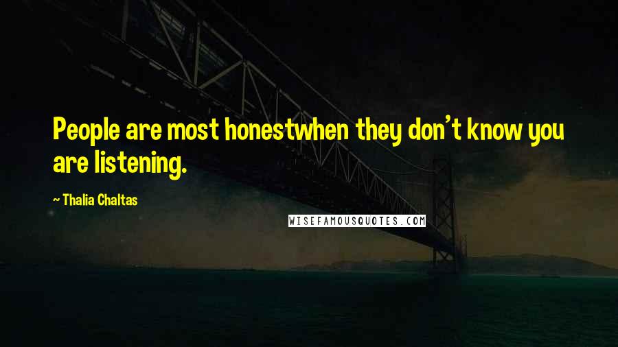 Thalia Chaltas Quotes: People are most honestwhen they don't know you are listening.