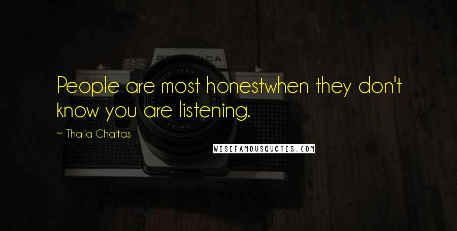 Thalia Chaltas Quotes: People are most honestwhen they don't know you are listening.