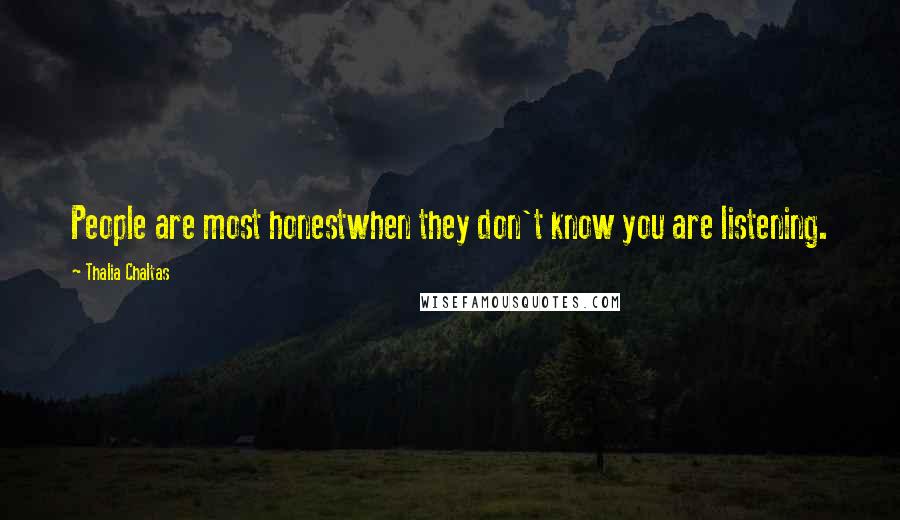 Thalia Chaltas Quotes: People are most honestwhen they don't know you are listening.