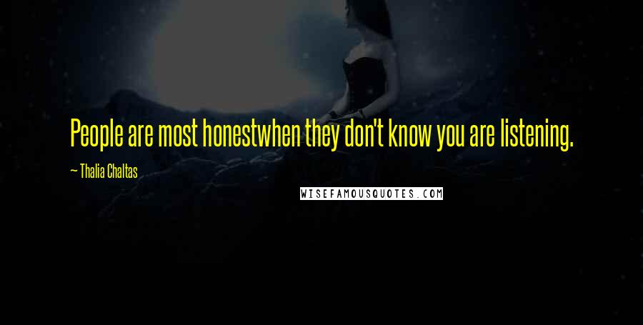 Thalia Chaltas Quotes: People are most honestwhen they don't know you are listening.