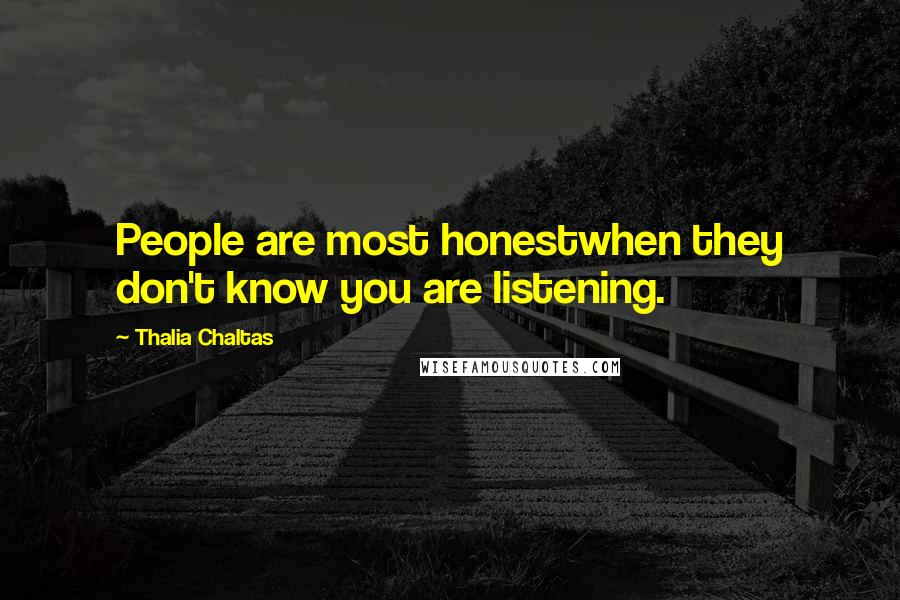 Thalia Chaltas Quotes: People are most honestwhen they don't know you are listening.