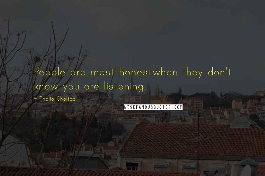 Thalia Chaltas Quotes: People are most honestwhen they don't know you are listening.