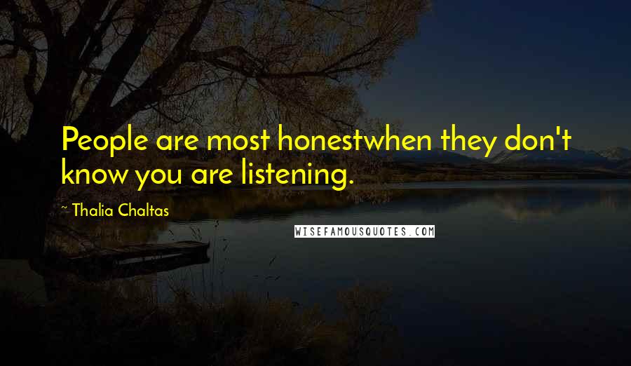 Thalia Chaltas Quotes: People are most honestwhen they don't know you are listening.
