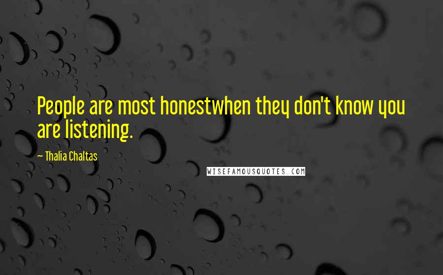 Thalia Chaltas Quotes: People are most honestwhen they don't know you are listening.