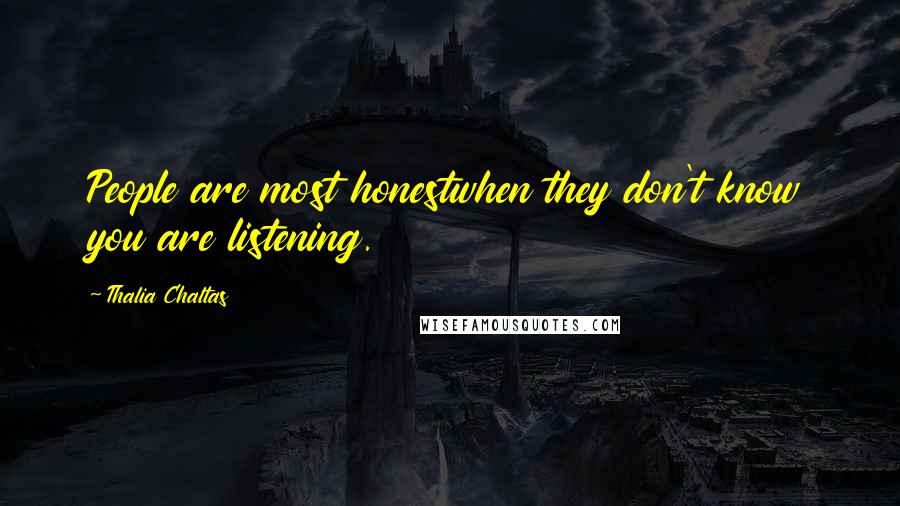 Thalia Chaltas Quotes: People are most honestwhen they don't know you are listening.