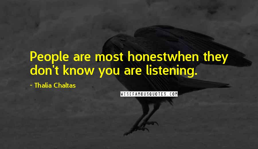 Thalia Chaltas Quotes: People are most honestwhen they don't know you are listening.