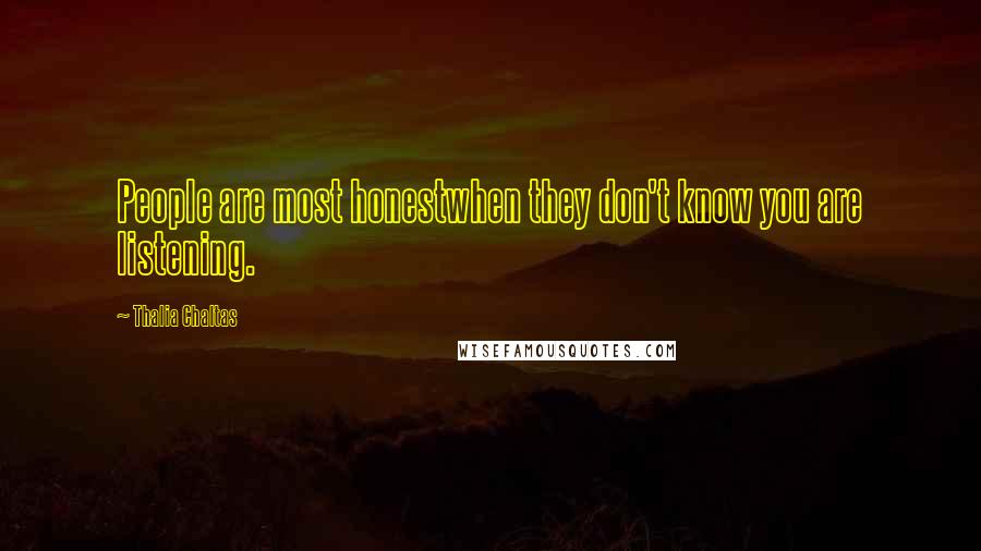 Thalia Chaltas Quotes: People are most honestwhen they don't know you are listening.