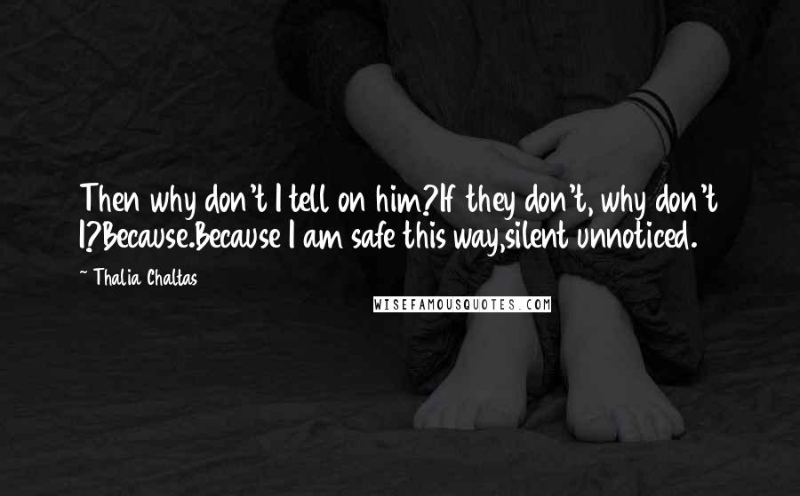 Thalia Chaltas Quotes: Then why don't I tell on him?If they don't, why don't I?Because.Because I am safe this way,silent unnoticed.