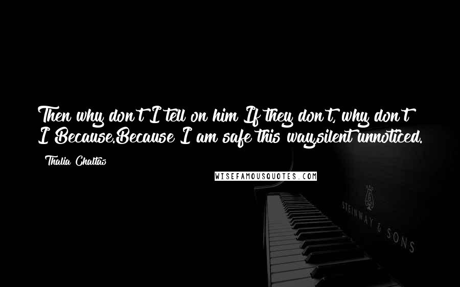 Thalia Chaltas Quotes: Then why don't I tell on him?If they don't, why don't I?Because.Because I am safe this way,silent unnoticed.