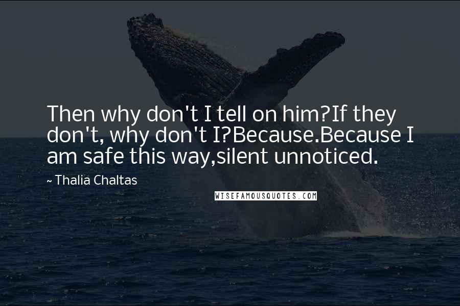 Thalia Chaltas Quotes: Then why don't I tell on him?If they don't, why don't I?Because.Because I am safe this way,silent unnoticed.