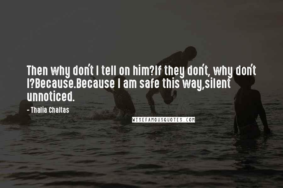 Thalia Chaltas Quotes: Then why don't I tell on him?If they don't, why don't I?Because.Because I am safe this way,silent unnoticed.