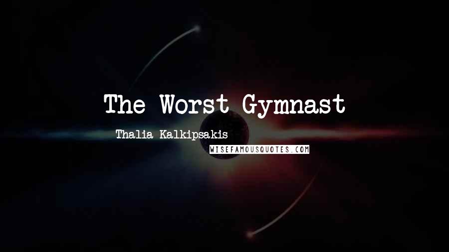 Thalia Kalkipsakis Quotes: The Worst Gymnast