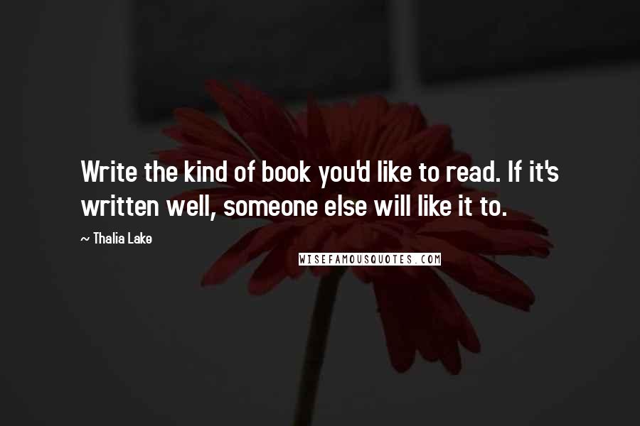 Thalia Lake Quotes: Write the kind of book you'd like to read. If it's written well, someone else will like it to.