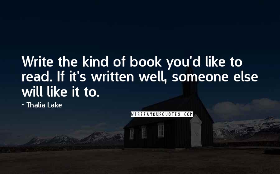 Thalia Lake Quotes: Write the kind of book you'd like to read. If it's written well, someone else will like it to.