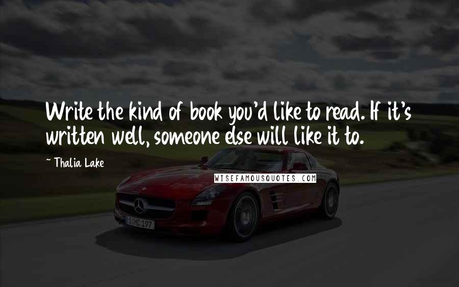 Thalia Lake Quotes: Write the kind of book you'd like to read. If it's written well, someone else will like it to.