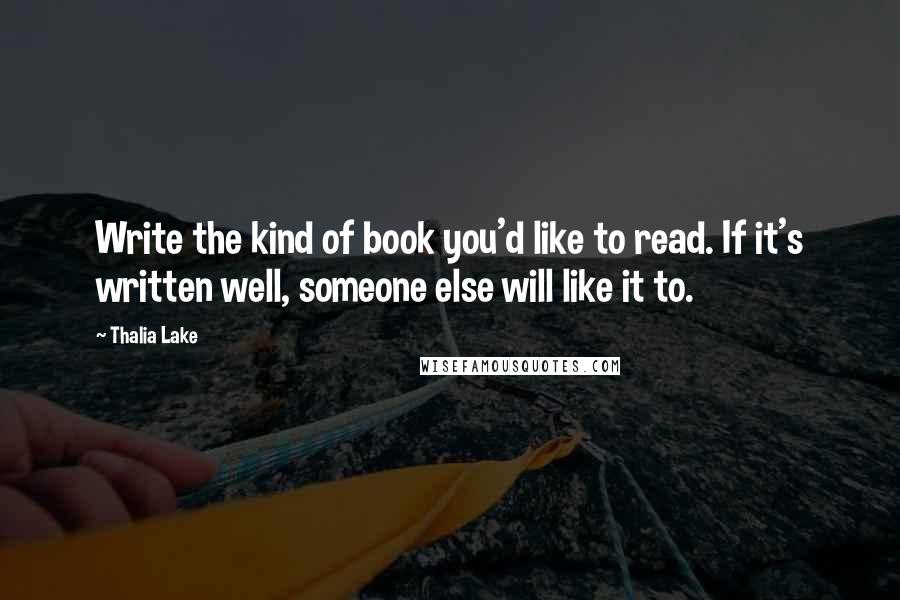 Thalia Lake Quotes: Write the kind of book you'd like to read. If it's written well, someone else will like it to.