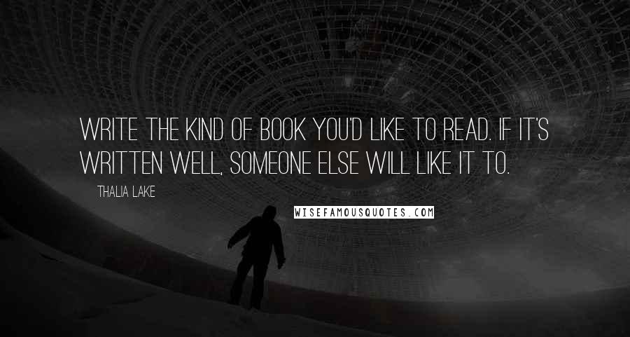 Thalia Lake Quotes: Write the kind of book you'd like to read. If it's written well, someone else will like it to.