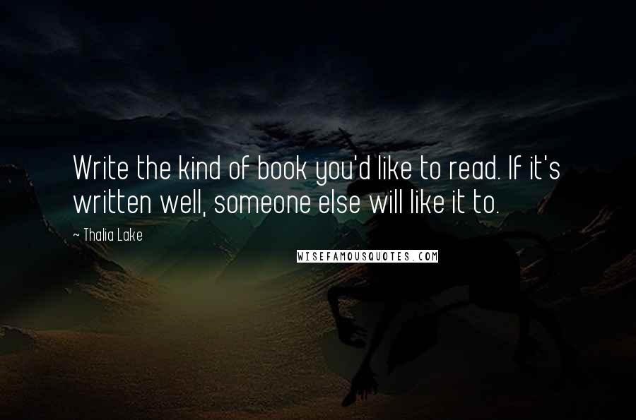 Thalia Lake Quotes: Write the kind of book you'd like to read. If it's written well, someone else will like it to.
