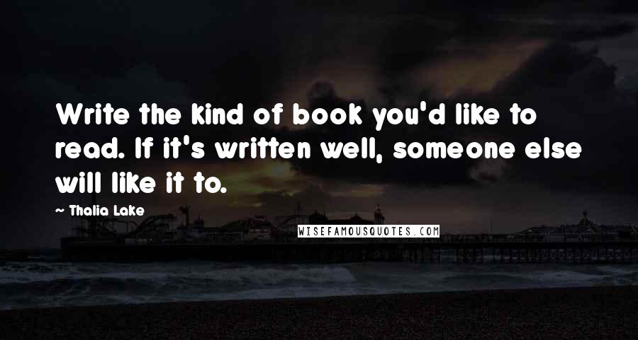 Thalia Lake Quotes: Write the kind of book you'd like to read. If it's written well, someone else will like it to.